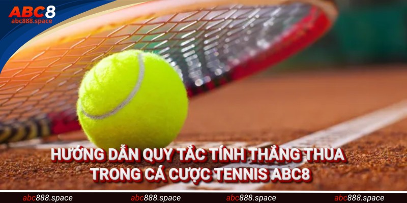 Hướng dẫn cá cược tennis với quy tắc tính thắng thua