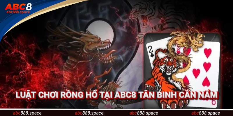 Luật chơi Rồng Hổ hiện hành tân binh cần nắm