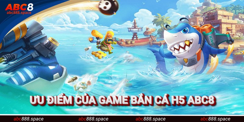 Ưu điểm khi tiến hành trải nghiệm bắn cá H5