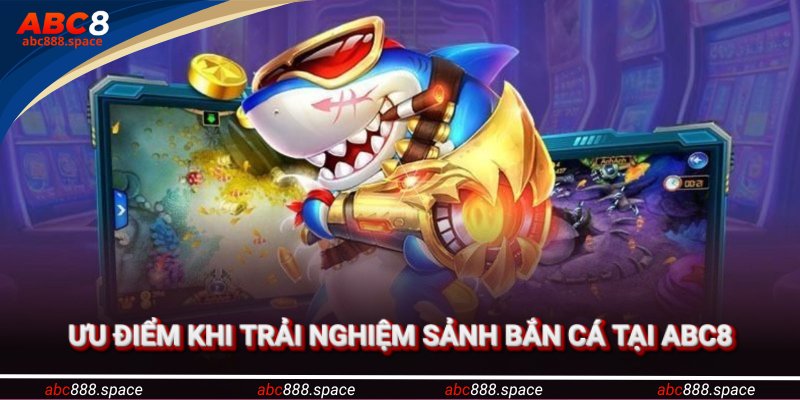 Ưu điểm khi trải nghiệm sảnh bắn cá ABC8